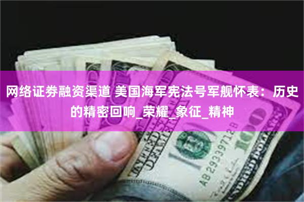 网络证劵融资渠道 美国海军宪法号军舰怀表：历史的精密回响_荣耀_象征_精神