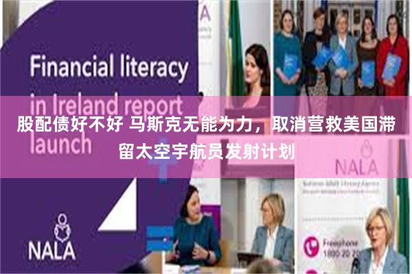 股配债好不好 马斯克无能为力，取消营救美国滞留太空宇航员发射计划