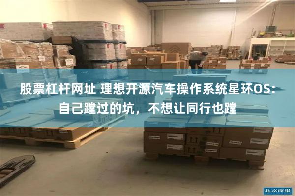 股票杠杆网址 理想开源汽车操作系统星环OS：自己蹚过的坑，不想让同行也蹚