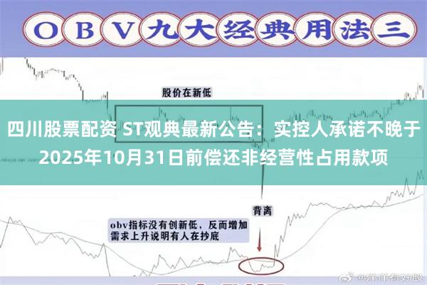 四川股票配资 ST观典最新公告：实控人承诺不晚于2025年10月31日前偿还非经营性占用款项