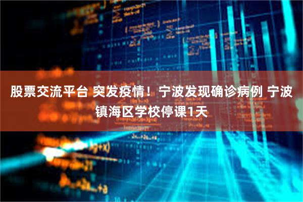股票交流平台 突发疫情！宁波发现确诊病例 宁波镇海区学校停课1天