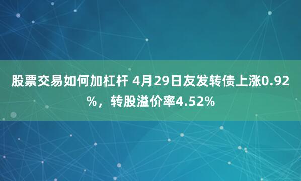 股票交易如何加杠杆 4月29日友发转债上涨0.92%，转股溢价率4.52%