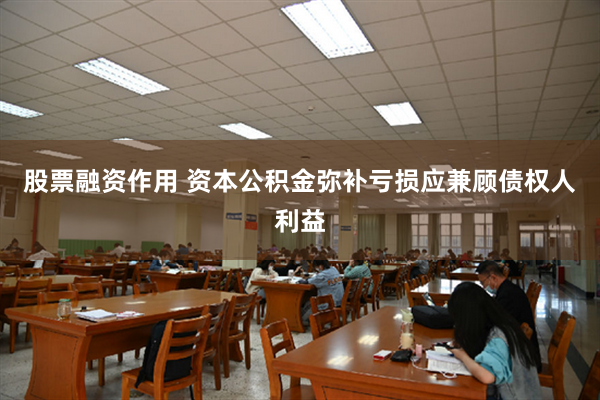 股票融资作用 资本公积金弥补亏损应兼顾债权人利益