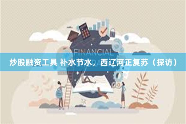 炒股融资工具 补水节水，西辽河正复苏（探访）