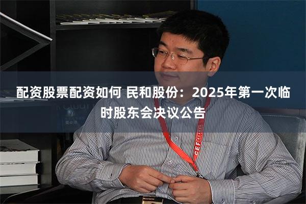 配资股票配资如何 民和股份：2025年第一次临时股东会决议公告