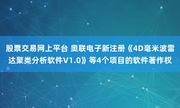 股票交易网上平台 奥联电子新注册《4D毫米波雷达聚类分析软件V1.0》等4个项目的软件著作权