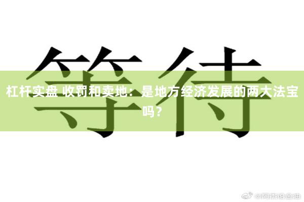 杠杆实盘 收罚和卖地：是地方经济发展的两大法宝吗？