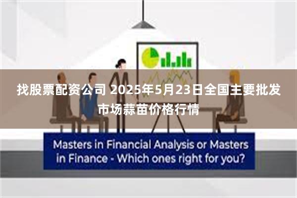 找股票配资公司 2025年5月23日全国主要批发市场蒜苗价格行情
