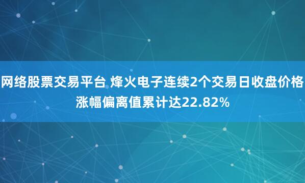 网络股票交易平台 烽火电子连续2个交易日收盘价格涨幅偏离值累计达22.82%