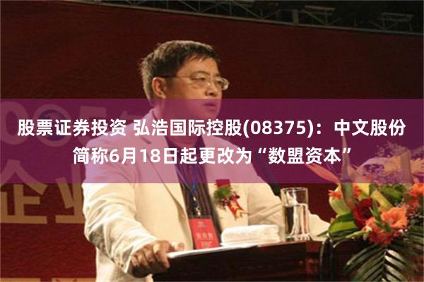 股票证券投资 弘浩国际控股(08375)：中文股份简称6月18日起更改为“数盟资本”