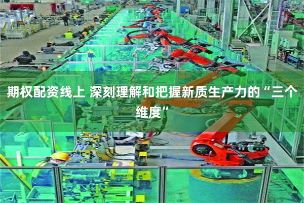 期权配资线上 深刻理解和把握新质生产力的“三个维度”