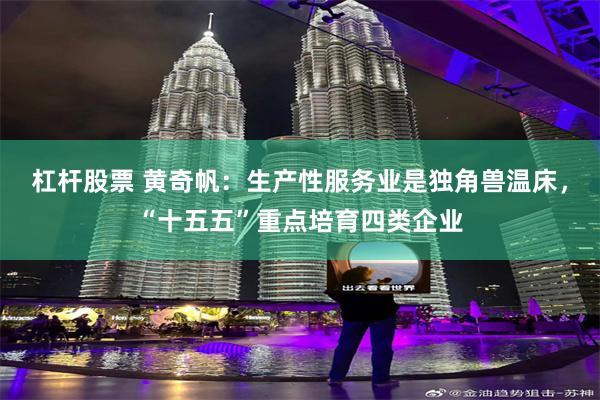 杠杆股票 黄奇帆：生产性服务业是独角兽温床，“十五五”重点培育四类企业