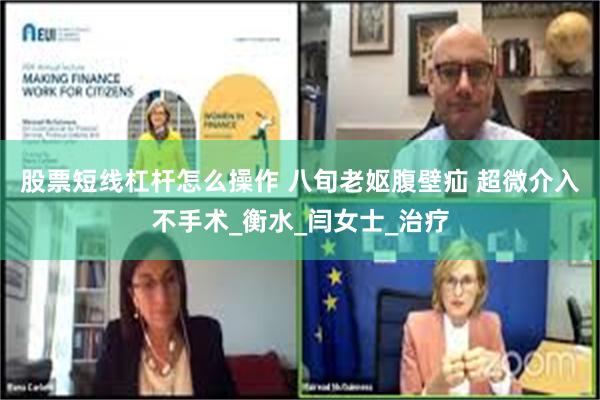 股票短线杠杆怎么操作 八旬老妪腹壁疝 超微介入不手术_衡水_闫女士_治疗