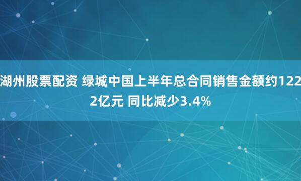 湖州股票配资 绿城中国上半年总合同销售金额约1222亿元 同比减少3.4%