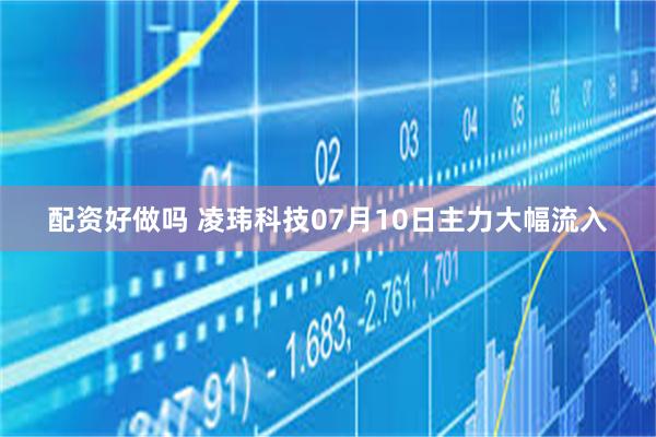 配资好做吗 凌玮科技07月10日主力大幅流入