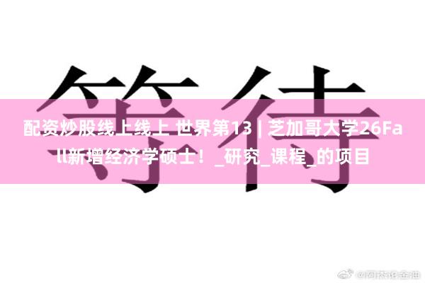 配资炒股线上线上 世界第13 | 芝加哥大学26Fall新增经济学硕士！_研究_课程_的项目