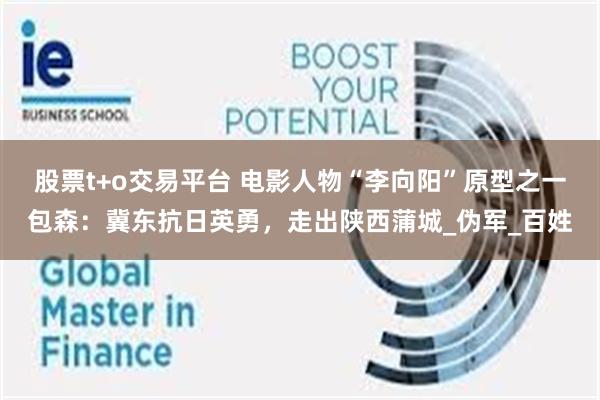 股票t+o交易平台 电影人物“李向阳”原型之一包森：冀东抗日英勇，走出陕西蒲城_伪军_百姓