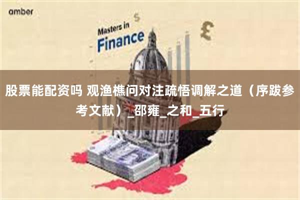 股票能配资吗 观渔樵问对注疏悟调解之道（序跋参考文献）_邵雍_之和_五行