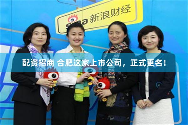 配资招商 合肥这家上市公司，正式更名！
