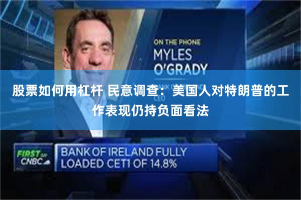 股票如何用杠杆 民意调查：美国人对特朗普的工作表现仍持负面看法
