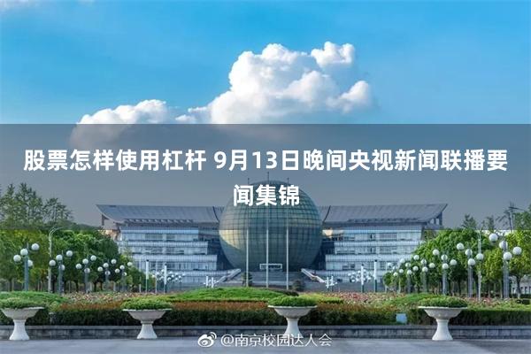 股票怎样使用杠杆 9月13日晚间央视新闻联播要闻集锦