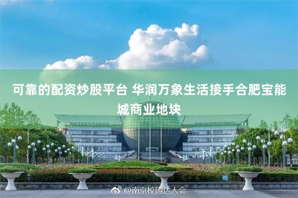 可靠的配资炒股平台 华润万象生活接手合肥宝能城商业地块