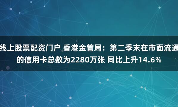 线上股票配资门户 香港金管局：第二季末在市面流通的信用卡总数为2280万张 同比上升14.6%
