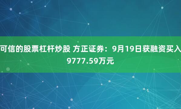 可信的股票杠杆炒股 方正证券：9月19日获融资买入9777.59万元