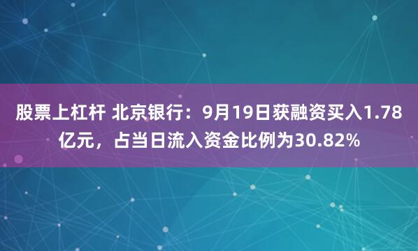 股票上杠杆 北京银行：9月19日获融资买入1.78亿元，占当日流入资金比例为30.82%