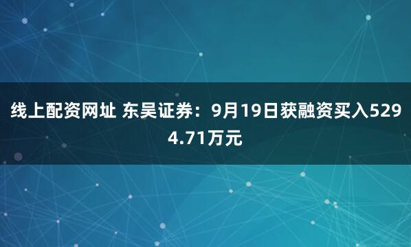 线上配资网址 东吴证券：9月19日获融资买入5294.71万元