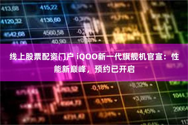 线上股票配资门户 iQOO新一代旗舰机官宣:性能新巅峰,预约已开启