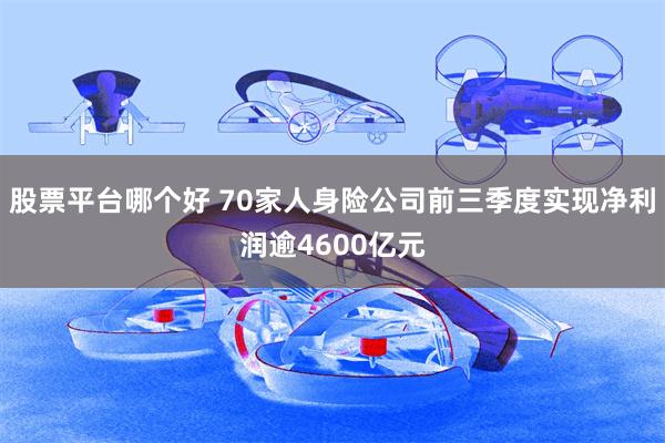 股票平台哪个好 70家人身险公司前三季度实现净利润逾4600亿元