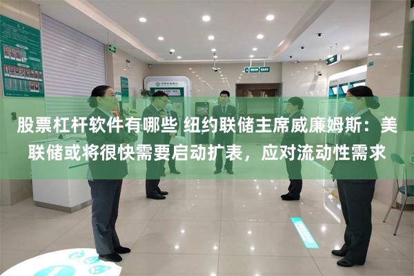 股票杠杆软件有哪些 纽约联储主席威廉姆斯:美联储或将很快需要启动扩表,应对流动性需求