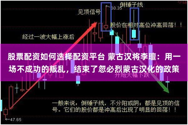 股票配资如何选择配资平台 蒙古汉将李璮:用一场不成功的叛乱,结束了忽必烈蒙古汉化的政策