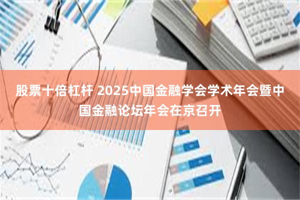 股票十倍杠杆 2025中国金融学会学术年会暨中国金融论坛年会在京召开